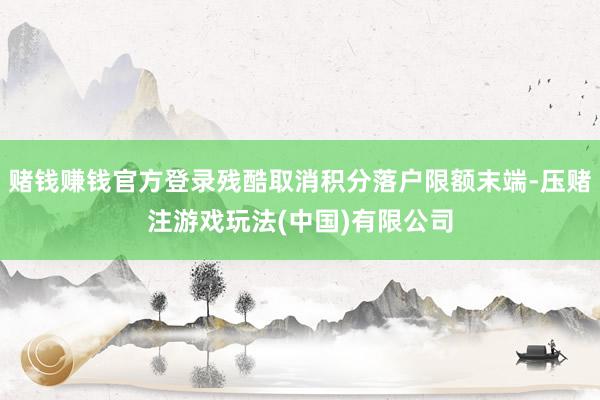 赌钱赚钱官方登录残酷取消积分落户限额末端-压赌注游戏玩法(中国)有限公司
