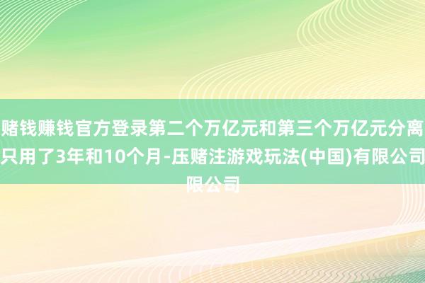 赌钱赚钱官方登录第二个万亿元和第三个万亿元分离只用了3年和10个月-压赌注游戏玩法(中国)有限公司