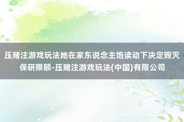压赌注游戏玩法她在家东说念主饱读动下决定毁灭保研限额-压赌注游戏玩法(中国)有限公司
