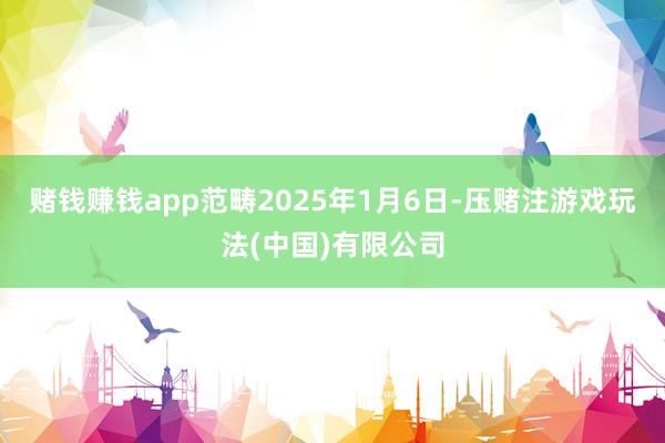 赌钱赚钱app范畴2025年1月6日-压赌注游戏玩法(中国)有限公司