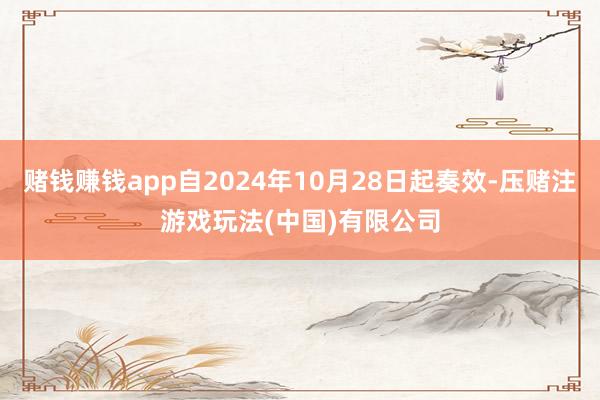 赌钱赚钱app自2024年10月28日起奏效-压赌注游戏玩法(中国)有限公司