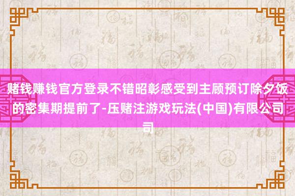 赌钱赚钱官方登录不错昭彰感受到主顾预订除夕饭的密集期提前了-压赌注游戏玩法(中国)有限公司