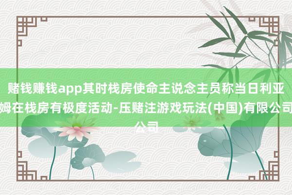 赌钱赚钱app其时栈房使命主说念主员称当日利亚姆在栈房有极度活动-压赌注游戏玩法(中国)有限公司