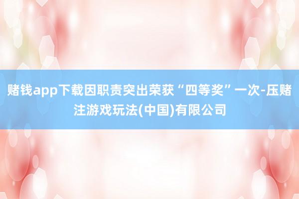 赌钱app下载因职责突出荣获“四等奖”一次-压赌注游戏玩法(中国)有限公司