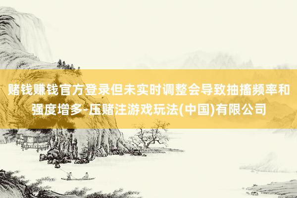 赌钱赚钱官方登录但未实时调整会导致抽搐频率和强度增多-压赌注游戏玩法(中国)有限公司