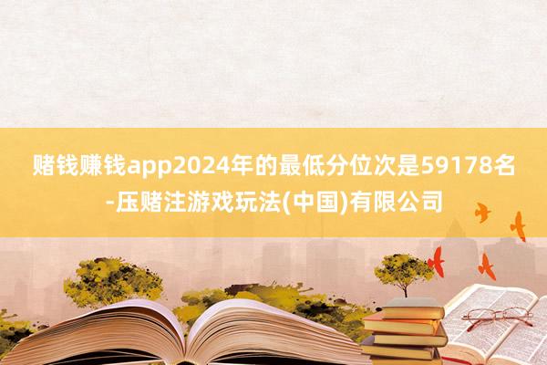 赌钱赚钱app2024年的最低分位次是59178名-压赌注游戏玩法(中国)有限公司