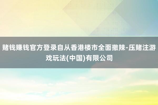 赌钱赚钱官方登录自从香港楼市全面撤辣-压赌注游戏玩法(中国)有限公司