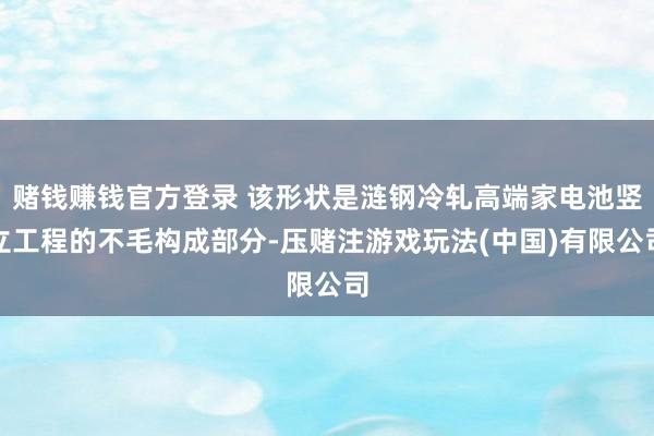 赌钱赚钱官方登录 该形状是涟钢冷轧高端家电池竖立工程的不毛构成部分-压赌注游戏玩法(中国)有限公司