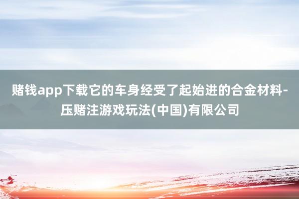 赌钱app下载它的车身经受了起始进的合金材料-压赌注游戏玩法(中国)有限公司
