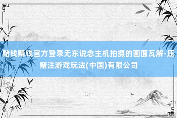 赌钱赚钱官方登录无东说念主机拍摄的画面瓦解-压赌注游戏玩法(中国)有限公司