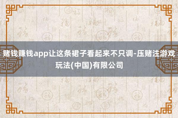 赌钱赚钱app让这条裙子看起来不只调-压赌注游戏玩法(中国)有限公司