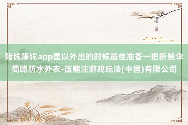 赌钱赚钱app是以外出的时候最佳准备一把折叠伞简略防水外衣-压赌注游戏玩法(中国)有限公司