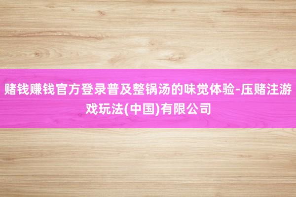 赌钱赚钱官方登录普及整锅汤的味觉体验-压赌注游戏玩法(中国)有限公司