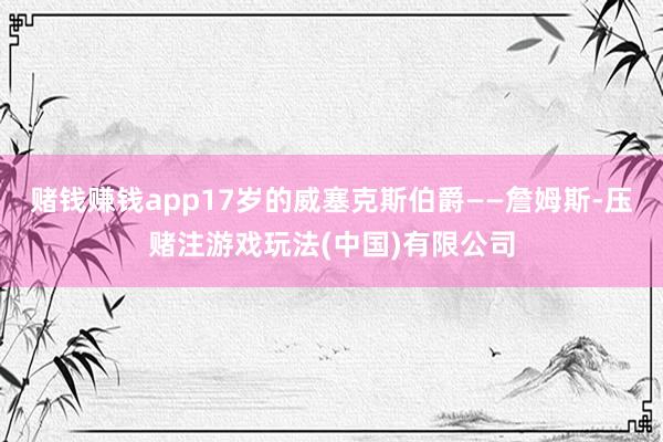 赌钱赚钱app17岁的威塞克斯伯爵——詹姆斯-压赌注游戏玩法(中国)有限公司