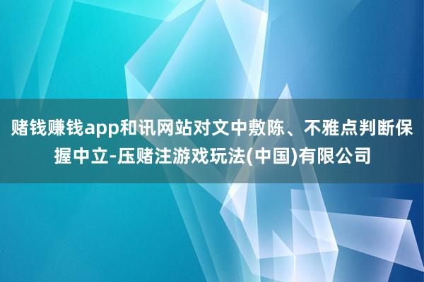 赌钱赚钱app和讯网站对文中敷陈、不雅点判断保握中立-压赌注游戏玩法(中国)有限公司
