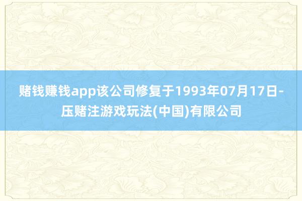 赌钱赚钱app该公司修复于1993年07月17日-压赌注游戏玩法(中国)有限公司