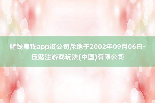 赌钱赚钱app该公司斥地于2002年09月06日-压赌注游戏玩法(中国)有限公司
