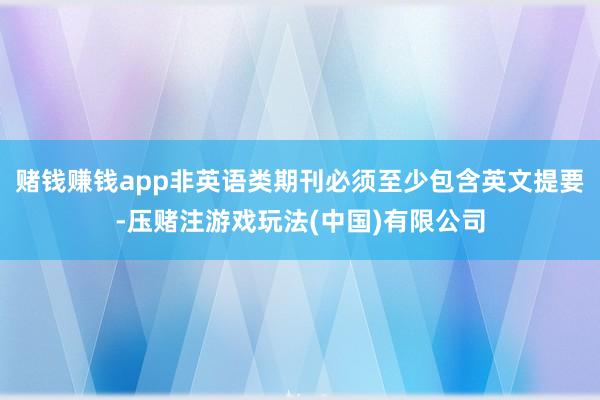 赌钱赚钱app非英语类期刊必须至少包含英文提要-压赌注游戏玩法(中国)有限公司