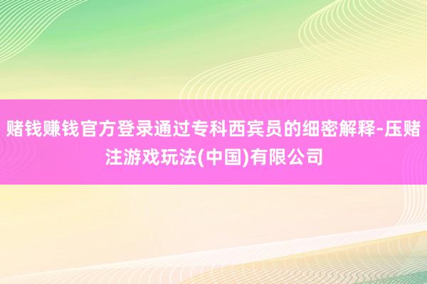 赌钱赚钱官方登录通过专科西宾员的细密解释-压赌注游戏玩法(中国)有限公司