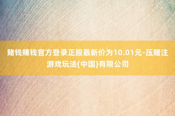 赌钱赚钱官方登录正股最新价为10.01元-压赌注游戏玩法(中国)有限公司