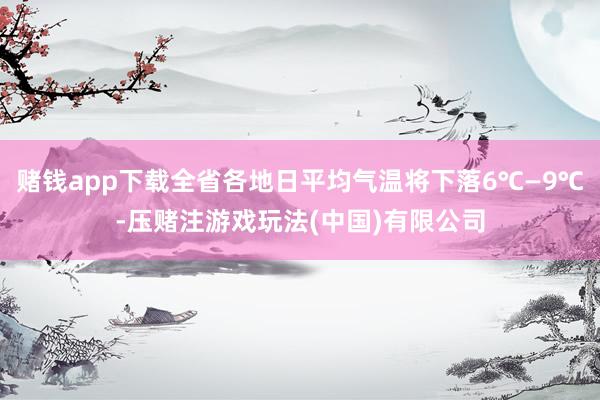 赌钱app下载全省各地日平均气温将下落6℃—9℃-压赌注游戏玩法(中国)有限公司