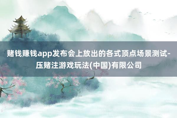 赌钱赚钱app发布会上放出的各式顶点场景测试-压赌注游戏玩法(中国)有限公司