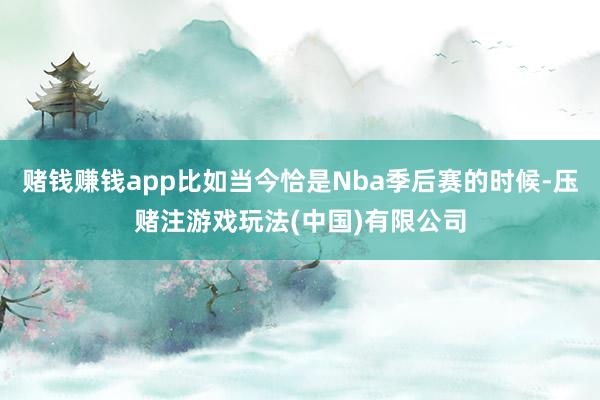 赌钱赚钱app比如当今恰是Nba季后赛的时候-压赌注游戏玩法(中国)有限公司