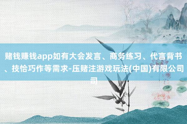 赌钱赚钱app如有大会发言、商务练习、代言背书、技恰巧作等需求-压赌注游戏玩法(中国)有限公司