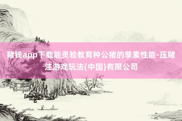 赌钱app下载能灵验教育种公猪的孳素性能-压赌注游戏玩法(中国)有限公司