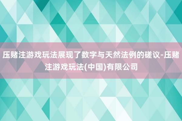 压赌注游戏玩法展现了数字与天然法例的磋议-压赌注游戏玩法(中国)有限公司