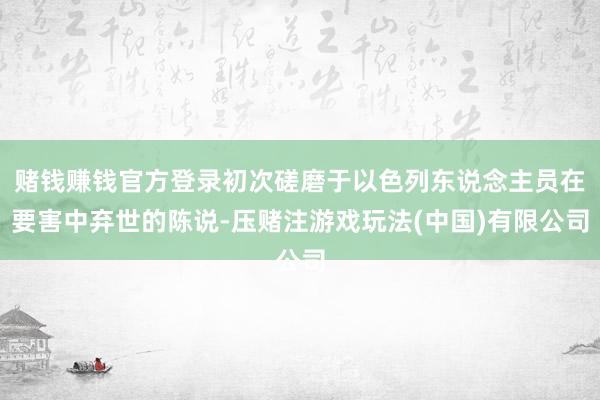 赌钱赚钱官方登录初次磋磨于以色列东说念主员在要害中弃世的陈说-压赌注游戏玩法(中国)有限公司