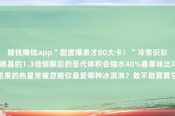 赌钱赚钱app＂甜度爆表才80大卡！＂冷常识彩蛋麦当劳圣代热量≈肯德基的1.3倍熔解后的圣代体积会缩水40%香草味比巧克力味少50大卡杯底坚果的热量常被忽略你最爱哪种冰淇淋？敢不敢算算它的＂米饭价＂？发布于：云南省-压赌注游戏玩法(中国)有限公司