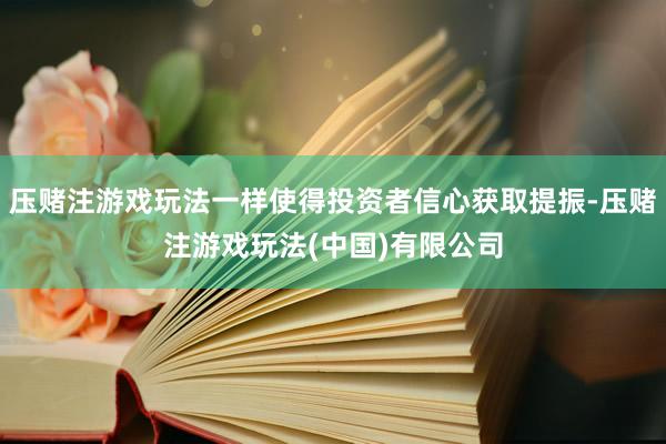 压赌注游戏玩法一样使得投资者信心获取提振-压赌注游戏玩法(中国)有限公司
