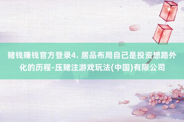 赌钱赚钱官方登录4. 居品布局自己是投资想路外化的历程-压赌注游戏玩法(中国)有限公司