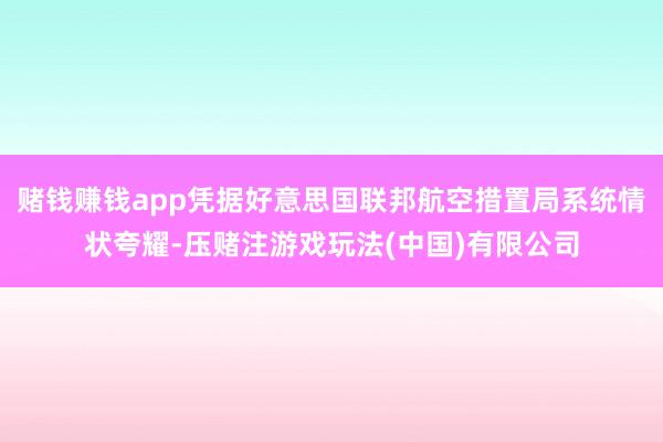 赌钱赚钱app凭据好意思国联邦航空措置局系统情状夸耀-压赌注游戏玩法(中国)有限公司