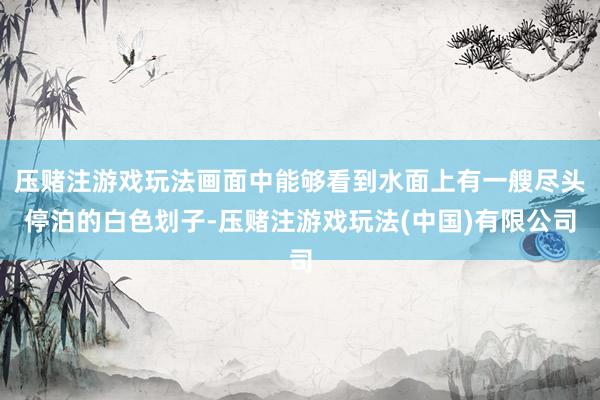 压赌注游戏玩法画面中能够看到水面上有一艘尽头停泊的白色划子-压赌注游戏玩法(中国)有限公司