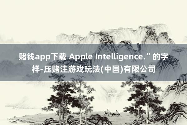 赌钱app下载 Apple Intelligence.”的字样-压赌注游戏玩法(中国)有限公司