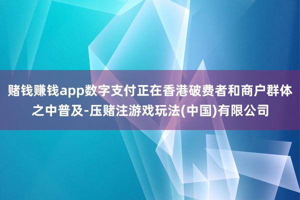 赌钱赚钱app数字支付正在香港破费者和商户群体之中普及-压赌注游戏玩法(中国)有限公司