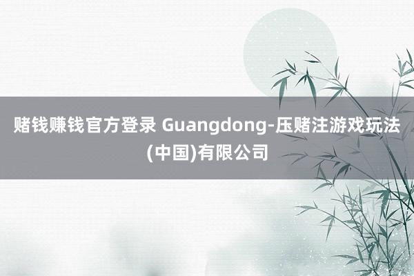 赌钱赚钱官方登录 Guangdong-压赌注游戏玩法(中国)有限公司
