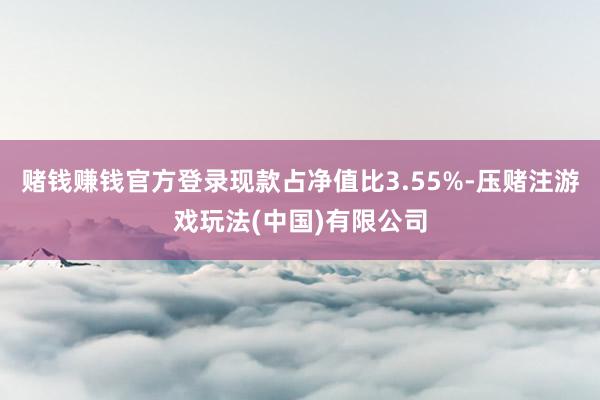 赌钱赚钱官方登录现款占净值比3.55%-压赌注游戏玩法(中国)有限公司