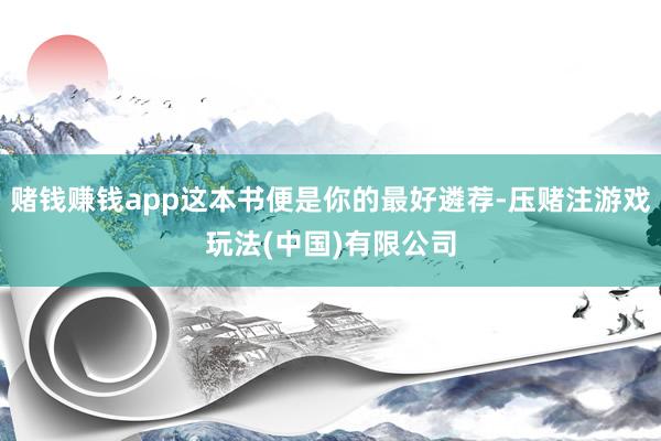 赌钱赚钱app这本书便是你的最好遴荐-压赌注游戏玩法(中国)有限公司