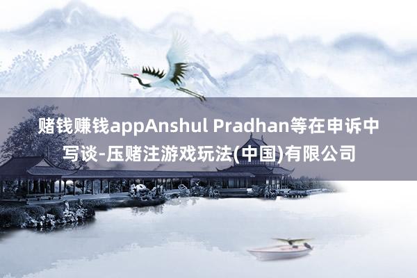 赌钱赚钱app　　Anshul Pradhan等在申诉中写谈-压赌注游戏玩法(中国)有限公司