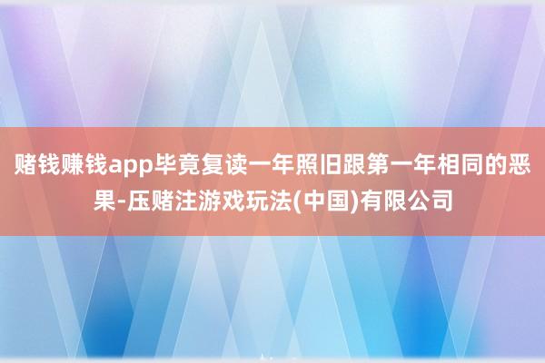 赌钱赚钱app毕竟复读一年照旧跟第一年相同的恶果-压赌注游戏玩法(中国)有限公司