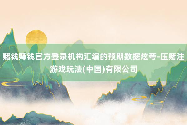 赌钱赚钱官方登录机构汇编的预期数据炫夸-压赌注游戏玩法(中国)有限公司
