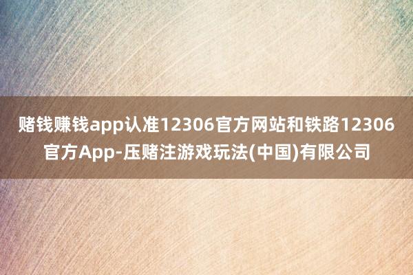 赌钱赚钱app认准12306官方网站和铁路12306官方App-压赌注游戏玩法(中国)有限公司
