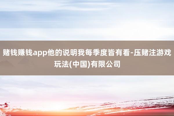 赌钱赚钱app他的说明我每季度皆有看-压赌注游戏玩法(中国)有限公司