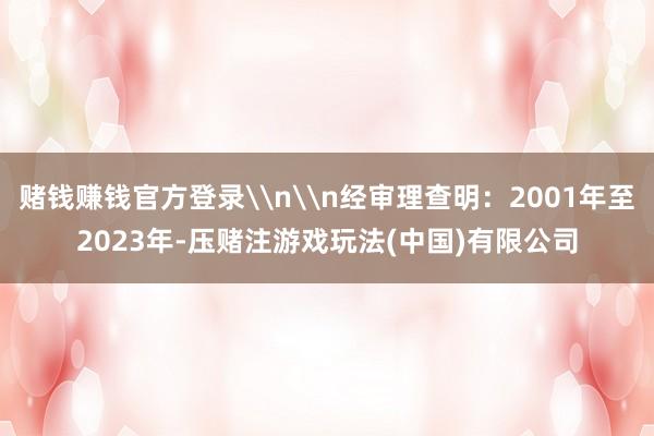 赌钱赚钱官方登录\n\n经审理查明：2001年至2023年-压赌注游戏玩法(中国)有限公司