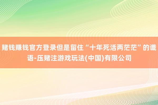 赌钱赚钱官方登录但是留住“十年死活两茫茫”的谶语-压赌注游戏玩法(中国)有限公司
