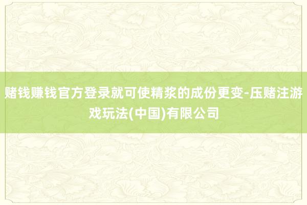 赌钱赚钱官方登录就可使精浆的成份更变-压赌注游戏玩法(中国)有限公司