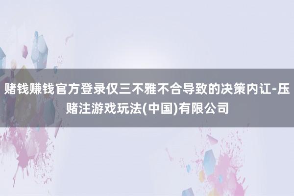 赌钱赚钱官方登录仅三不雅不合导致的决策内讧-压赌注游戏玩法(中国)有限公司